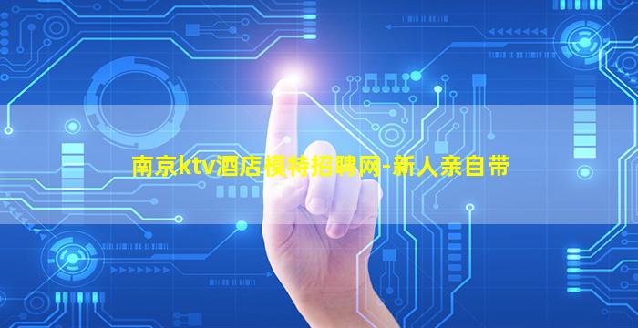 南京ktv酒店模特招聘网-新人亲自带